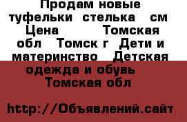 Продам новые туфельки ,стелька 12см › Цена ­ 600 - Томская обл., Томск г. Дети и материнство » Детская одежда и обувь   . Томская обл.